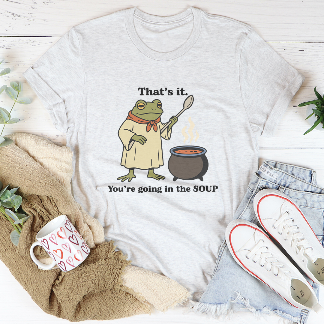 That's It You're Going In The Soup Tee