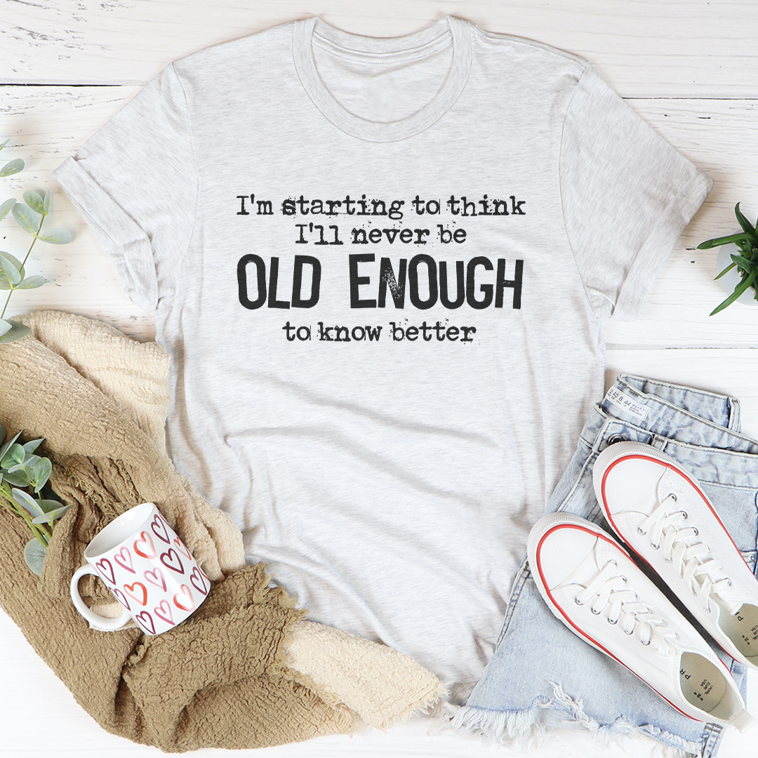 I'm Starting To Think I'll Never Be Old Tee