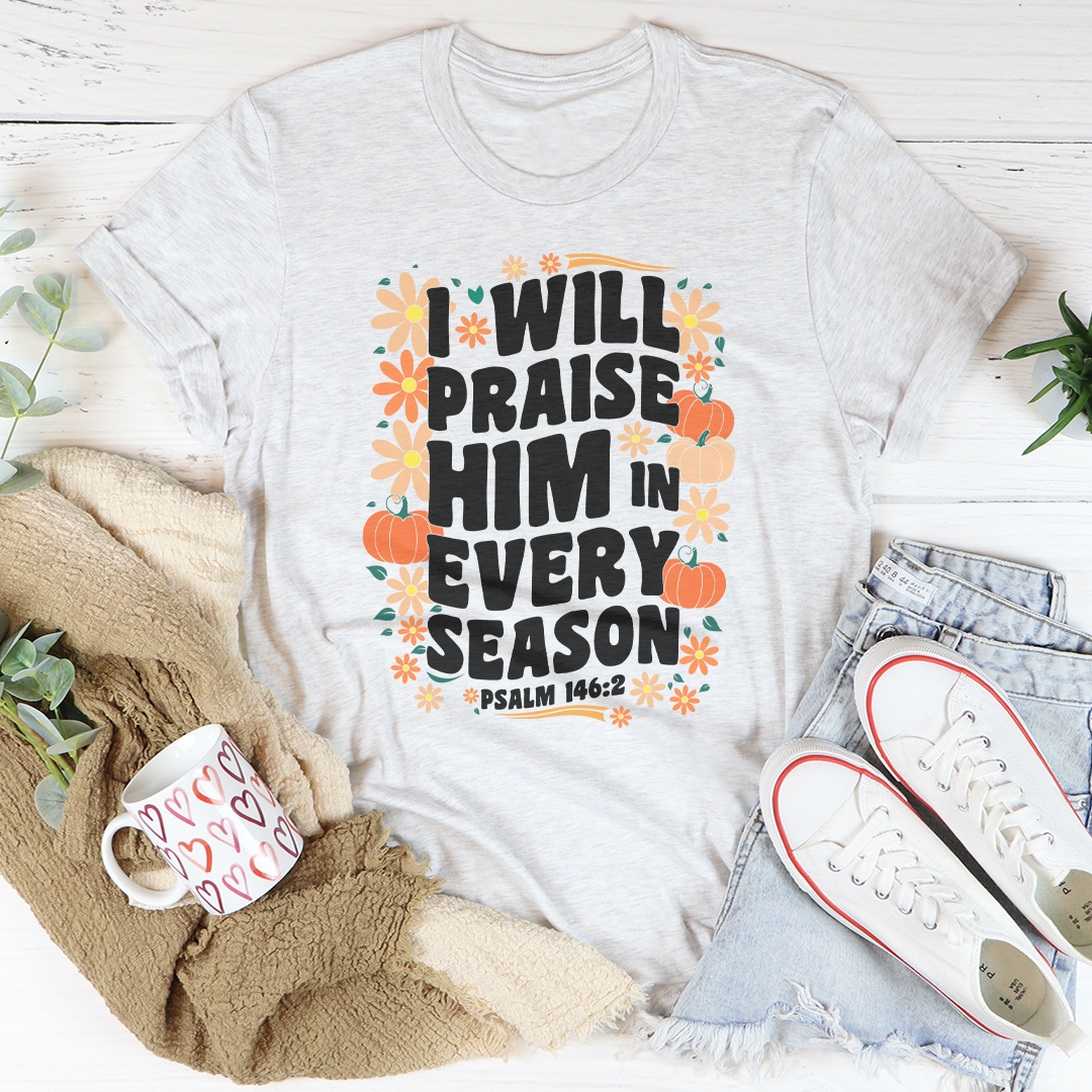 I Will Praise Him In Every Season Tee