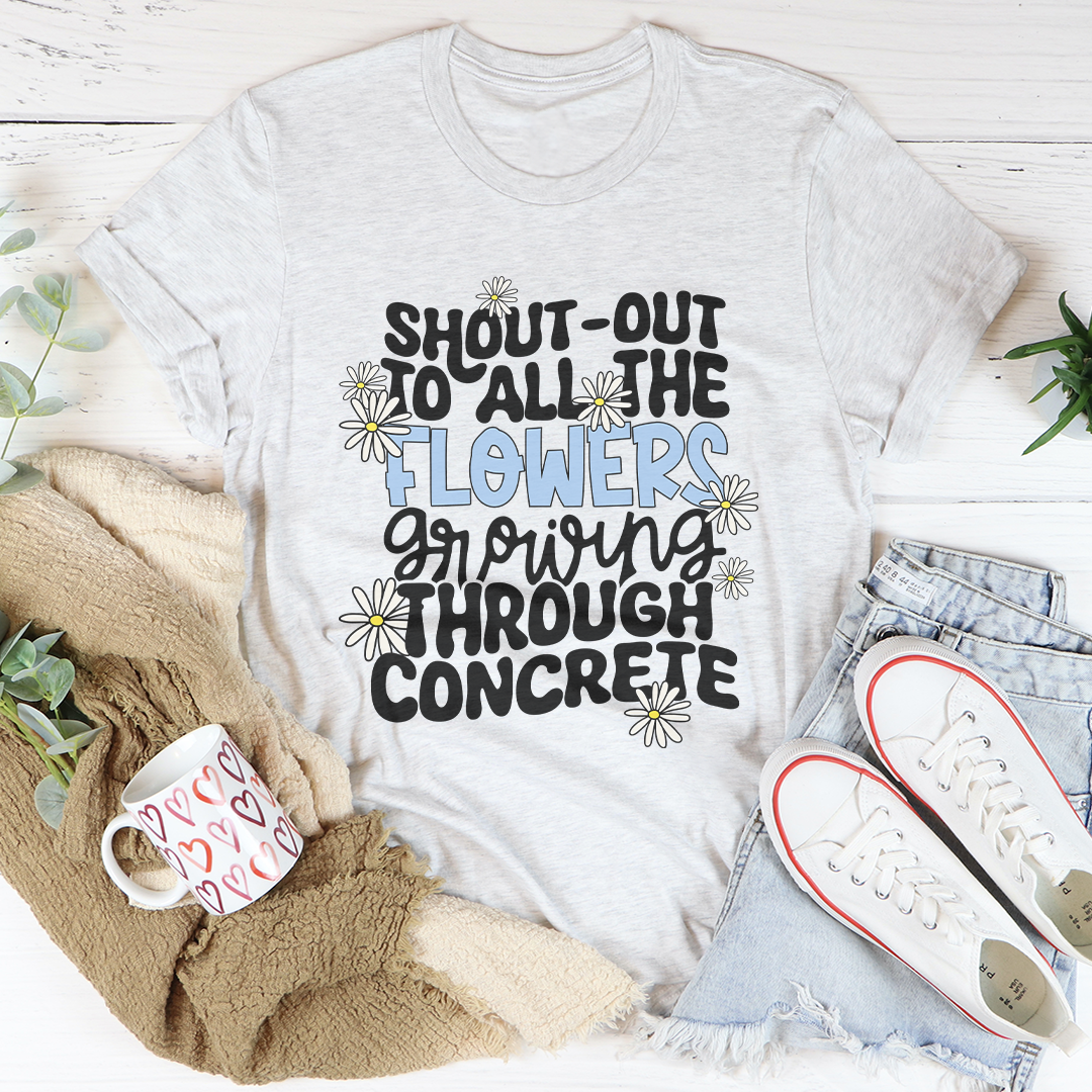 Shout Out To All The Flowers Growing Through Concrete Tee