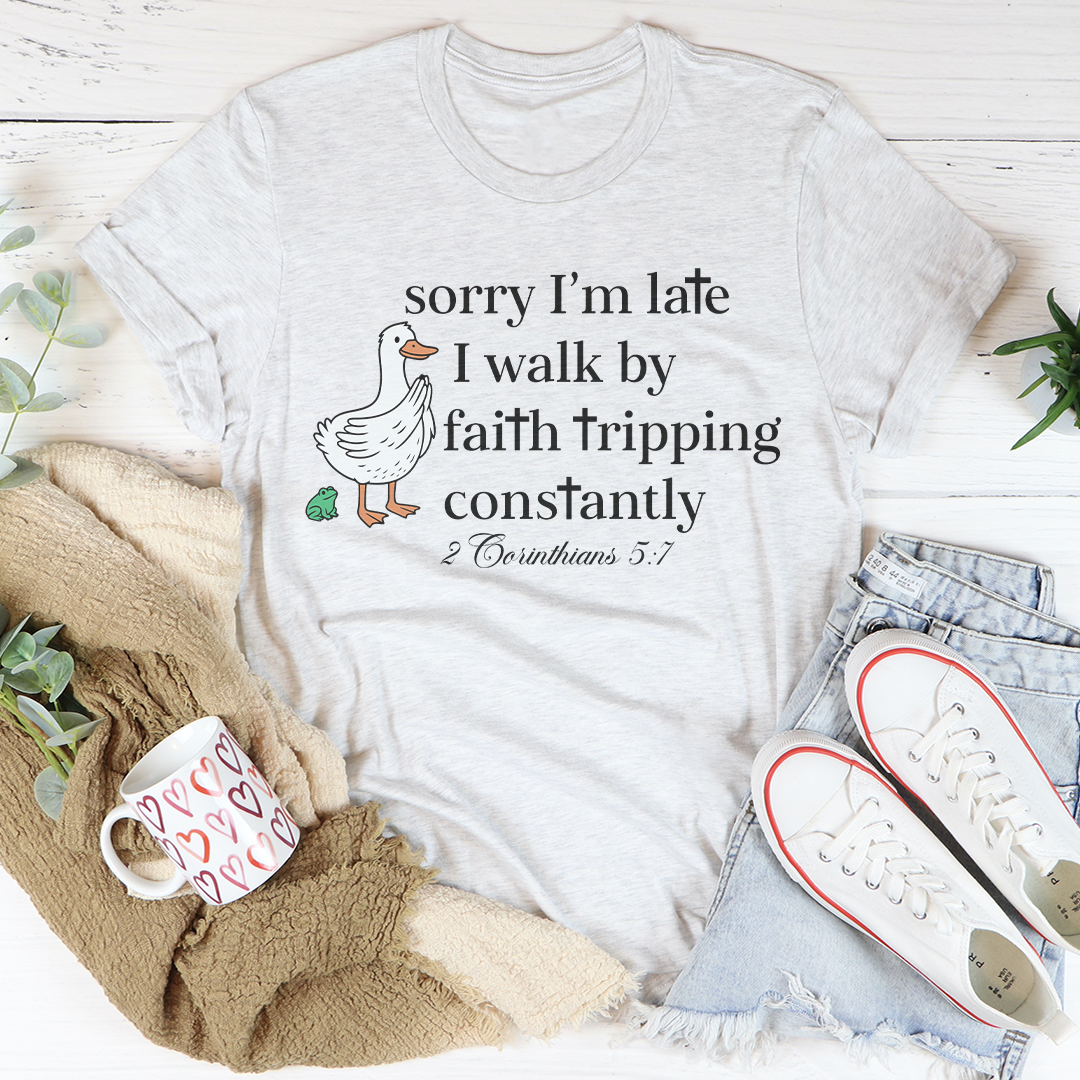 Sorry I'm Late I Walk By Faith Tripping Constantly Tee
