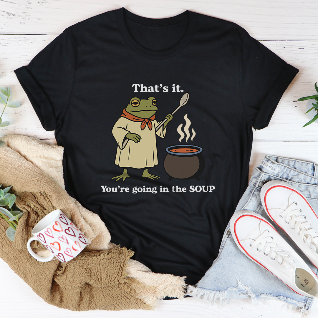 That's It You're Going In The Soup Tee