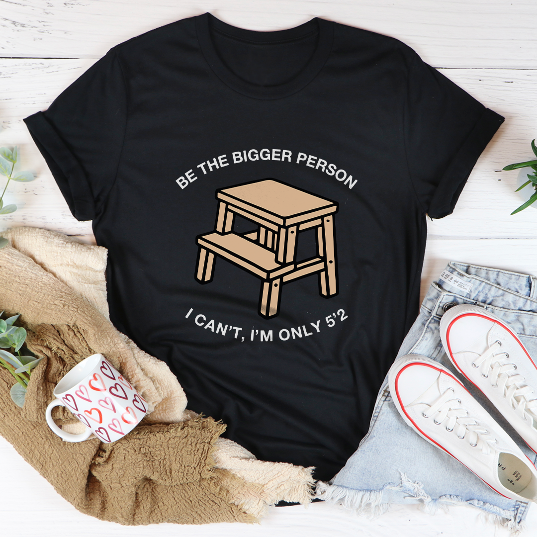 Be The Bigger Person Tee