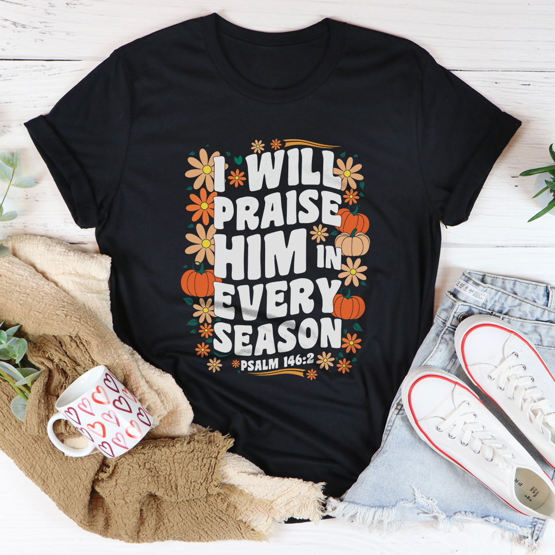 I Will Praise Him In Every Season Tee