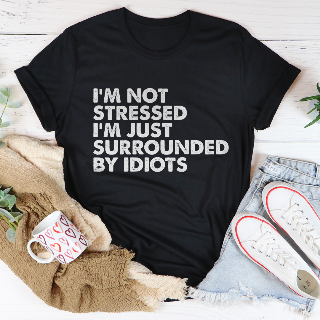 I’m Not Stressed I’m Just Surrounded By Idiots Tee