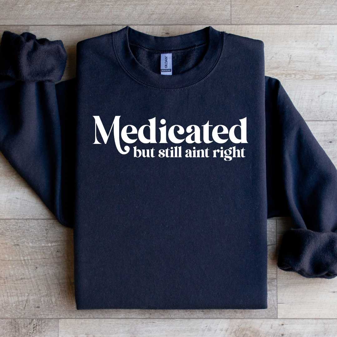Madicated But Still Ain't Right Sweatshirt