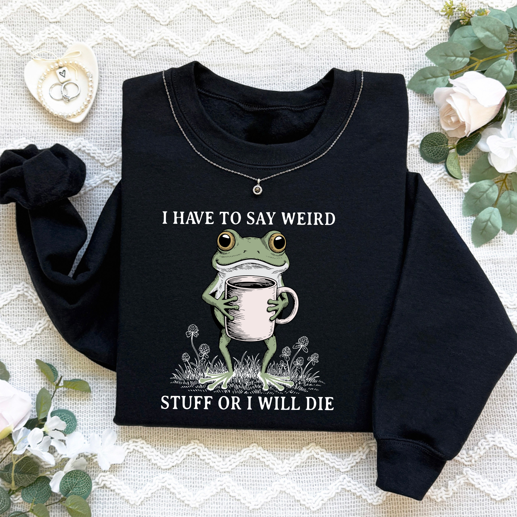 I Have To Say Weird Stuff Or I Will Die Sweatshirt