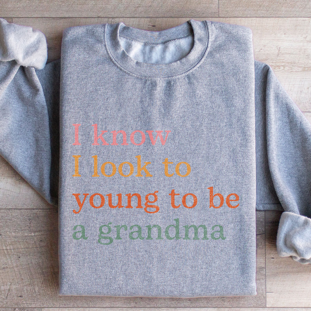 I Know I Look Too Young To Be A Grandma Sweatshirt