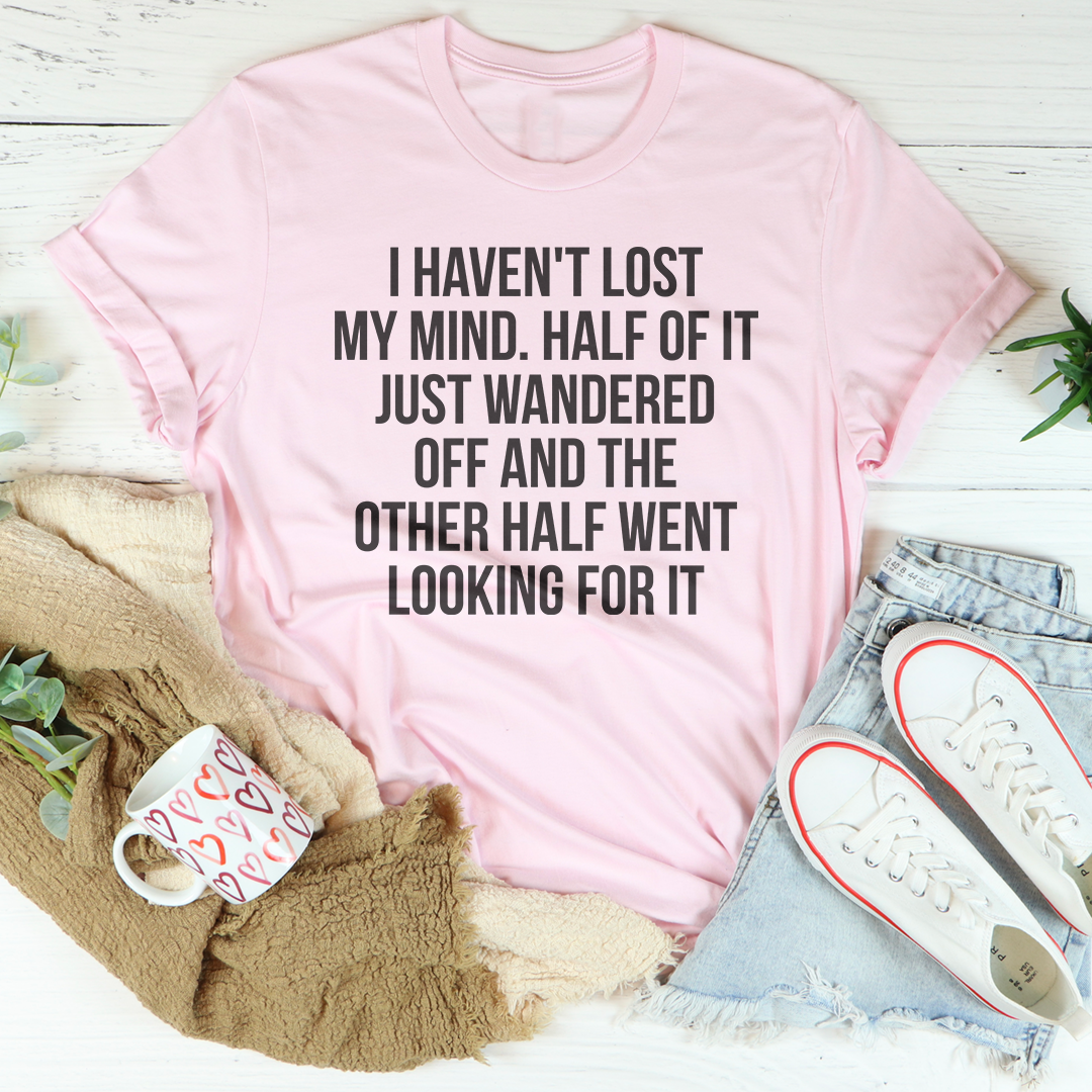 I Haven't Lost My Mind Tee