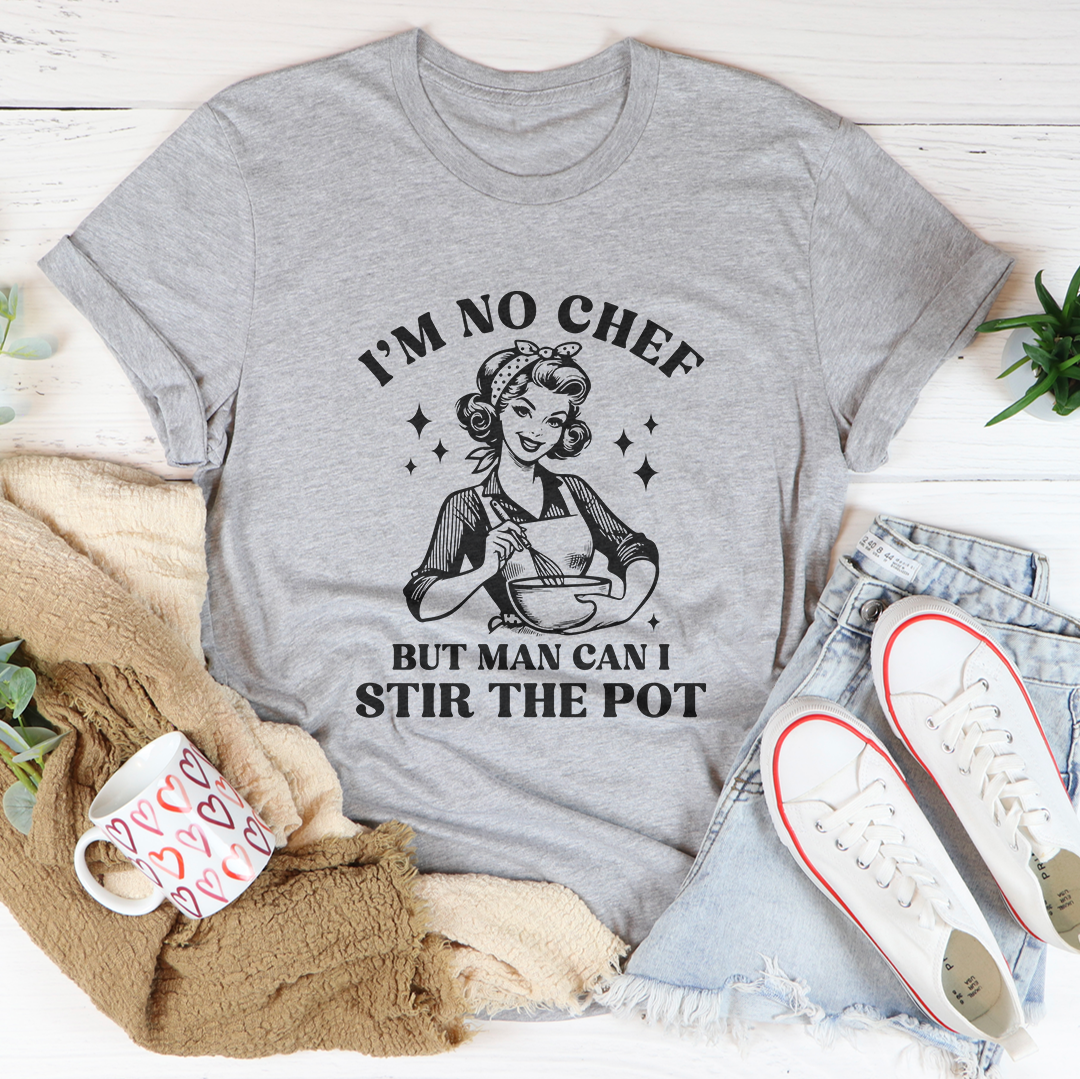 I'm No Chef But Man Can I Stir The Pot Tee