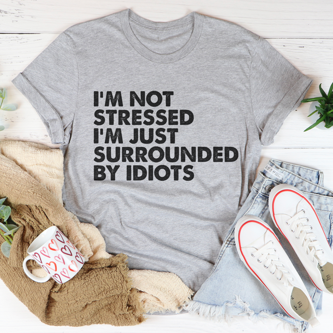 I’m Not Stressed I’m Just Surrounded By Idiots Tee