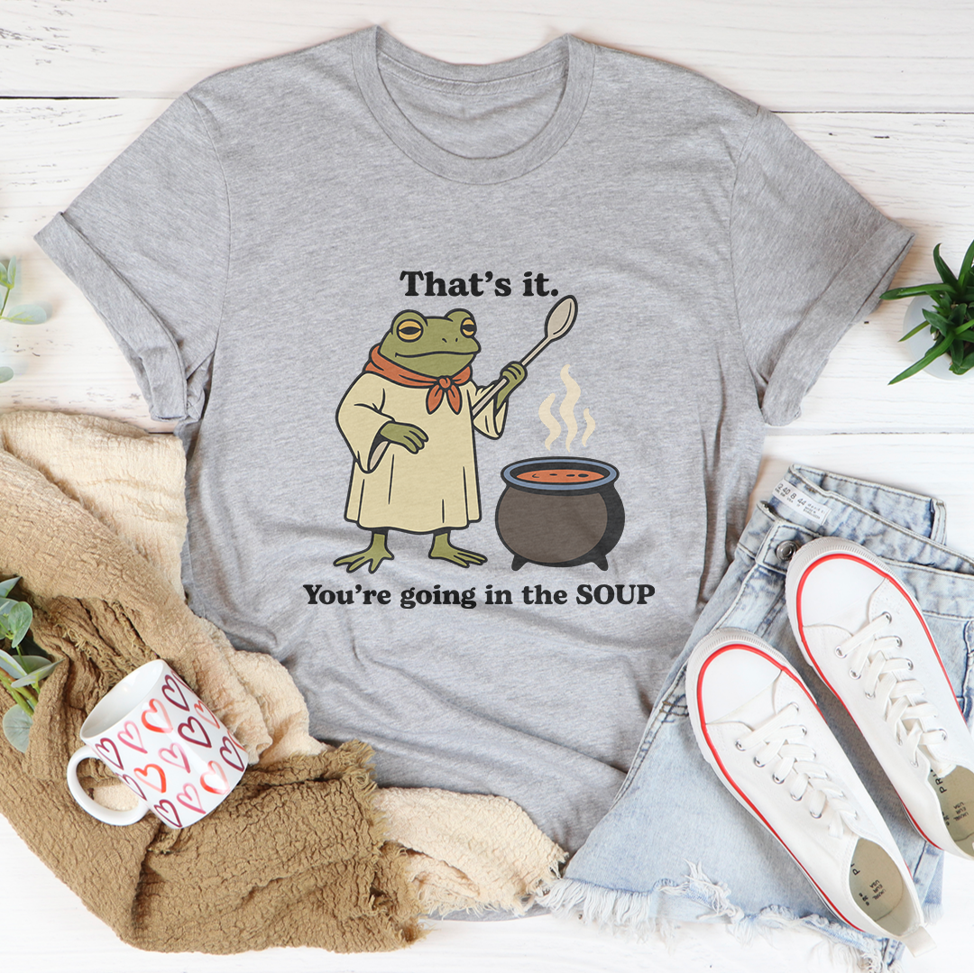 That's It You're Going In The Soup Tee