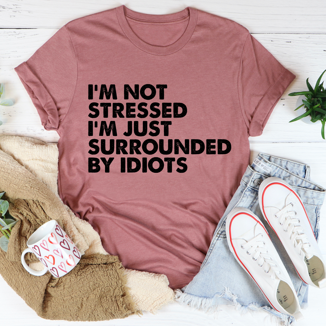 I’m Not Stressed I’m Just Surrounded By Idiots Tee
