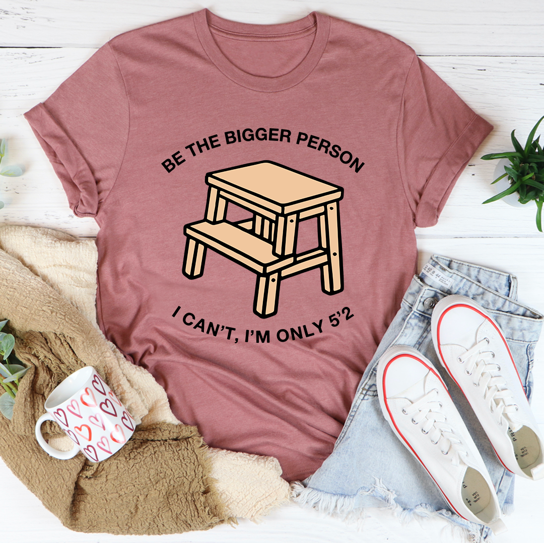 Be The Bigger Person Tee