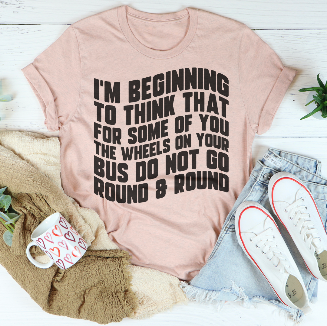 I'm Beginning To Think That For Some Of You Tee