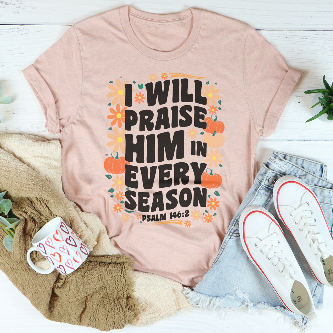 I Will Praise Him In Every Season Tee