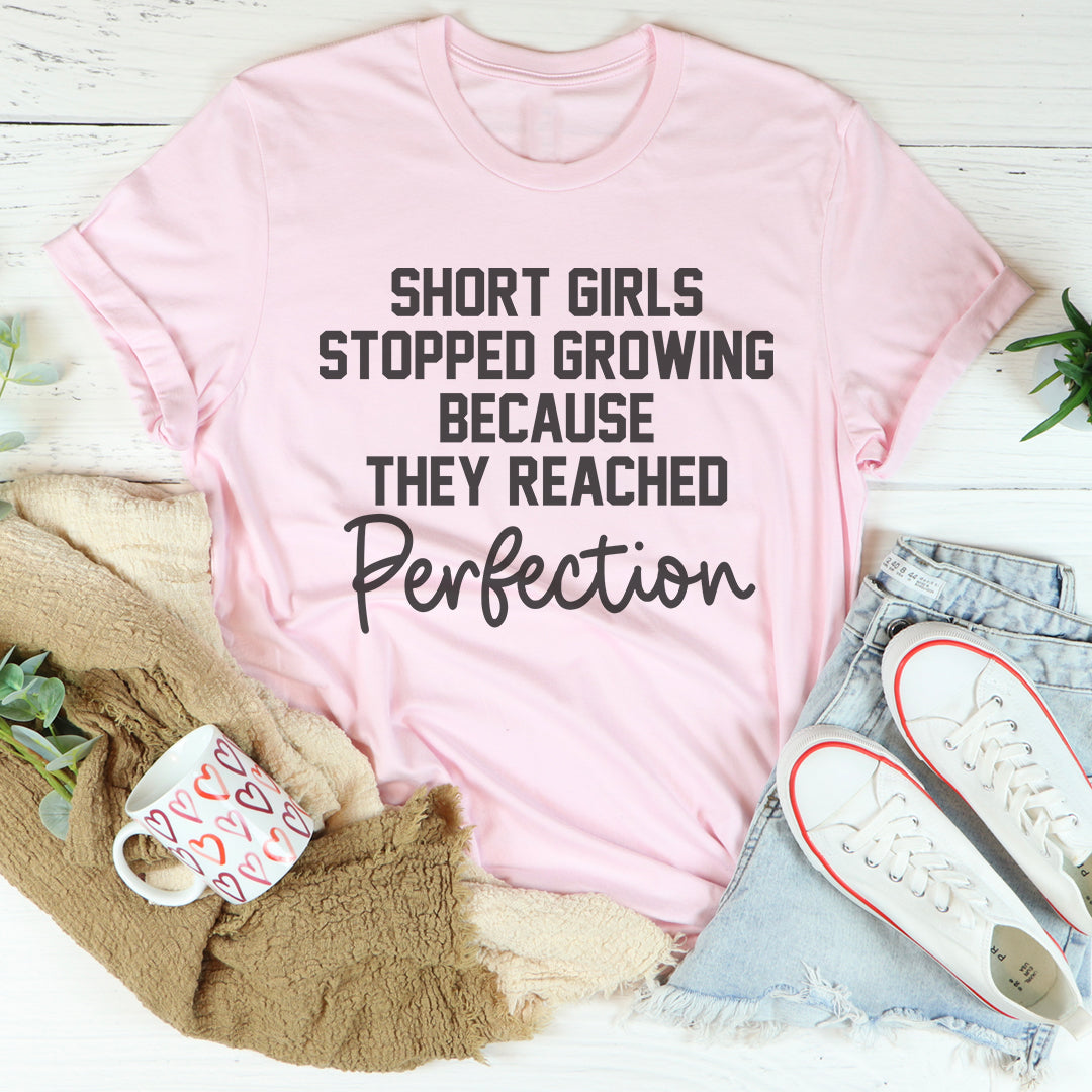 Short Girls Stopped Growing Because They Reached Perfection T-Shirt