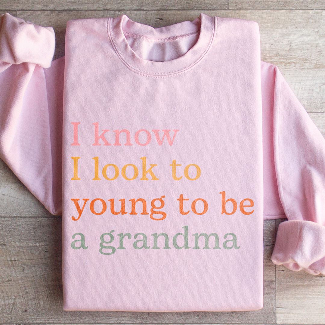 I Know I Look Too Young To Be A Grandma Sweatshirt