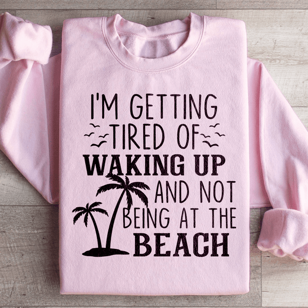 I'm Getting Tired Of Waking Up And Not Being At The Beach Sweatshirt Light Pink / S Peachy Sunday T-Shirt