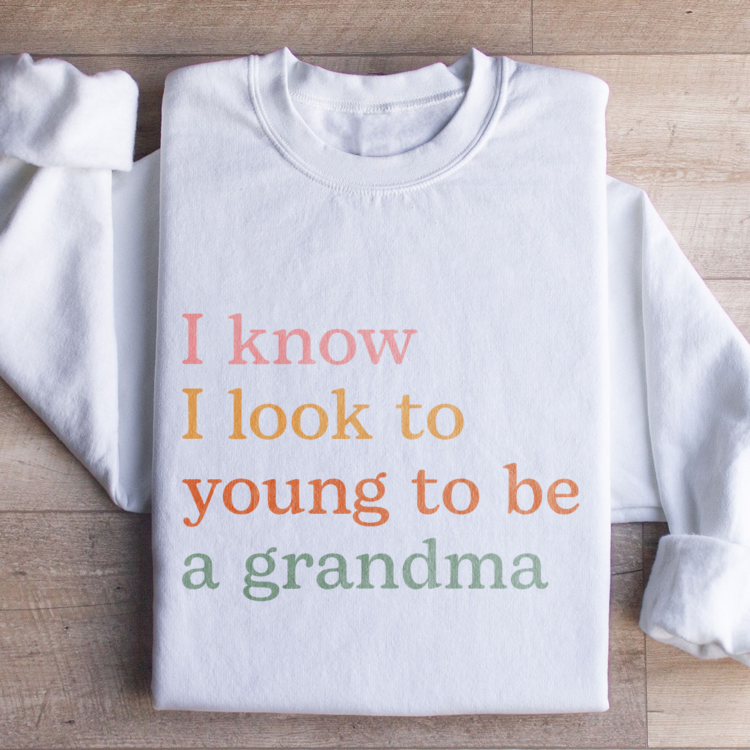I Know I Look Too Young To Be A Grandma Sweatshirt