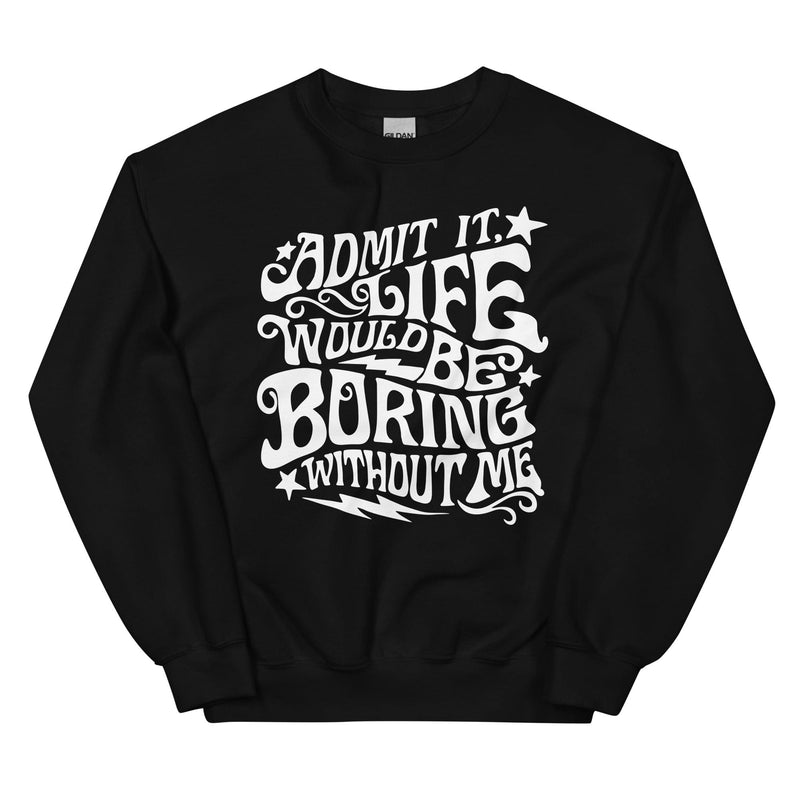 Admit It Life Would Be Boring Without Me Sweatshirt Black / S Peachy Sunday T-Shirt