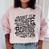 Admit It Life Would Be Boring Without Me Sweatshirt Light Pink / S Peachy Sunday T-Shirt