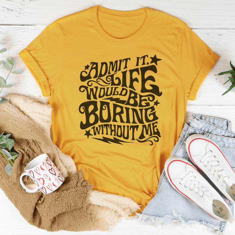 Admit It Life Would Be Boring Without Me Tee Peachy Sunday T-Shirt