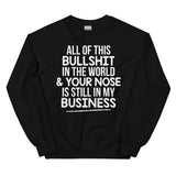 All Of This B.S In The World & Your Nose Is Still In My Business Sweatshirt Black / S Peachy Sunday T-Shirt