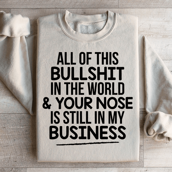 All Of This B.S In The World & Your Nose Is Still In My Business Sweatshirt Peachy Sunday T-Shirt