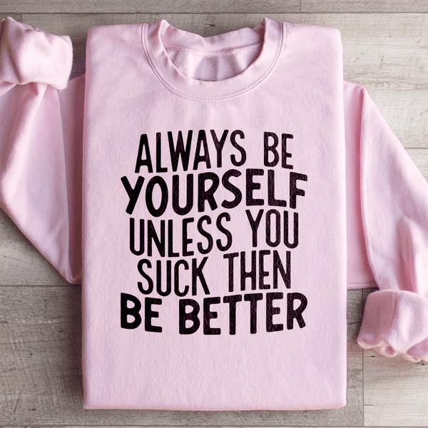 Always Be Yourself Unless You Suck Then Be Better Sweatshirt Light Pink / S Peachy Sunday T-Shirt