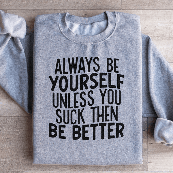 Always Be Yourself Unless You Suck Then Be Better Sweatshirt Sport Grey / S Peachy Sunday T-Shirt