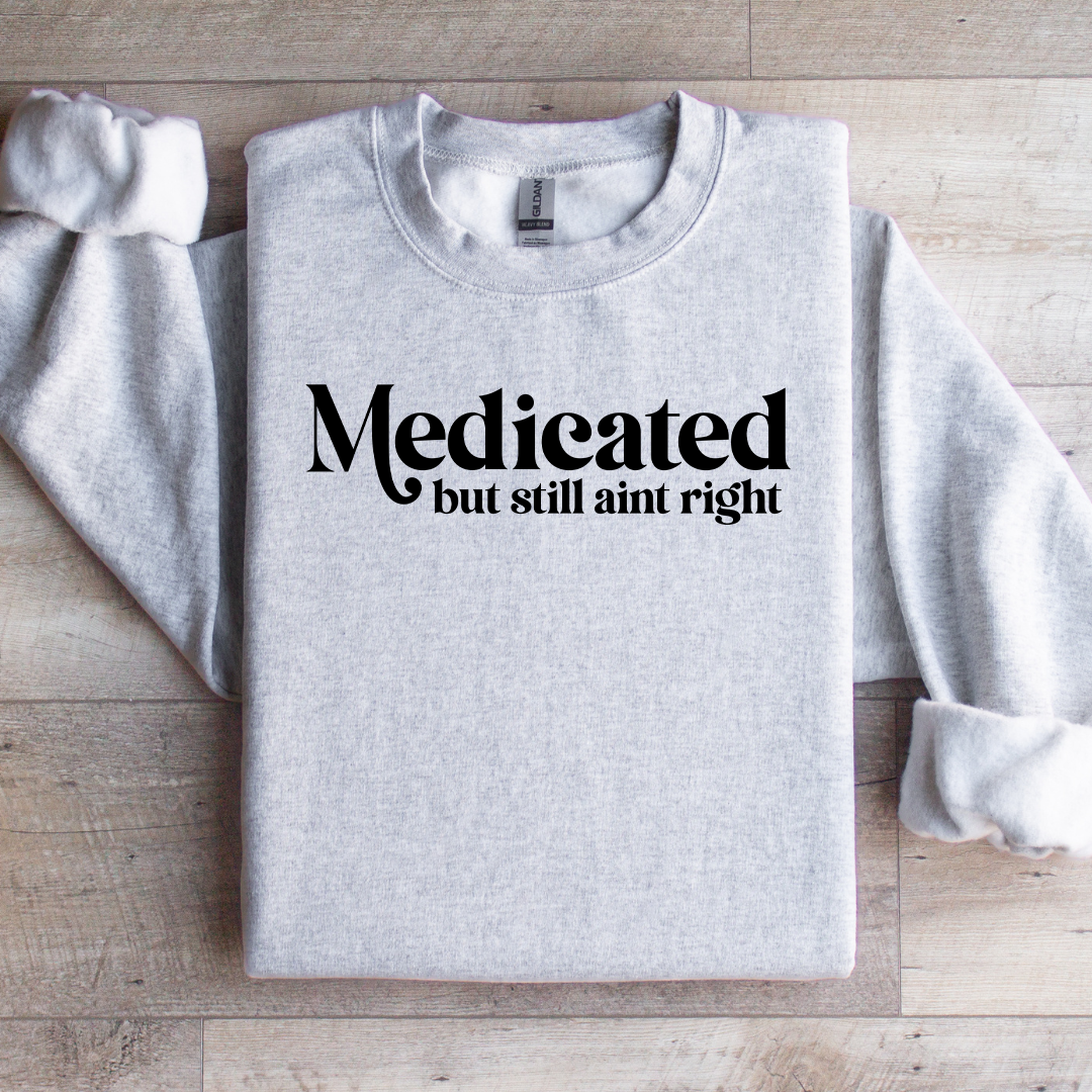 Madicated But Still Ain't Right Sweatshirt