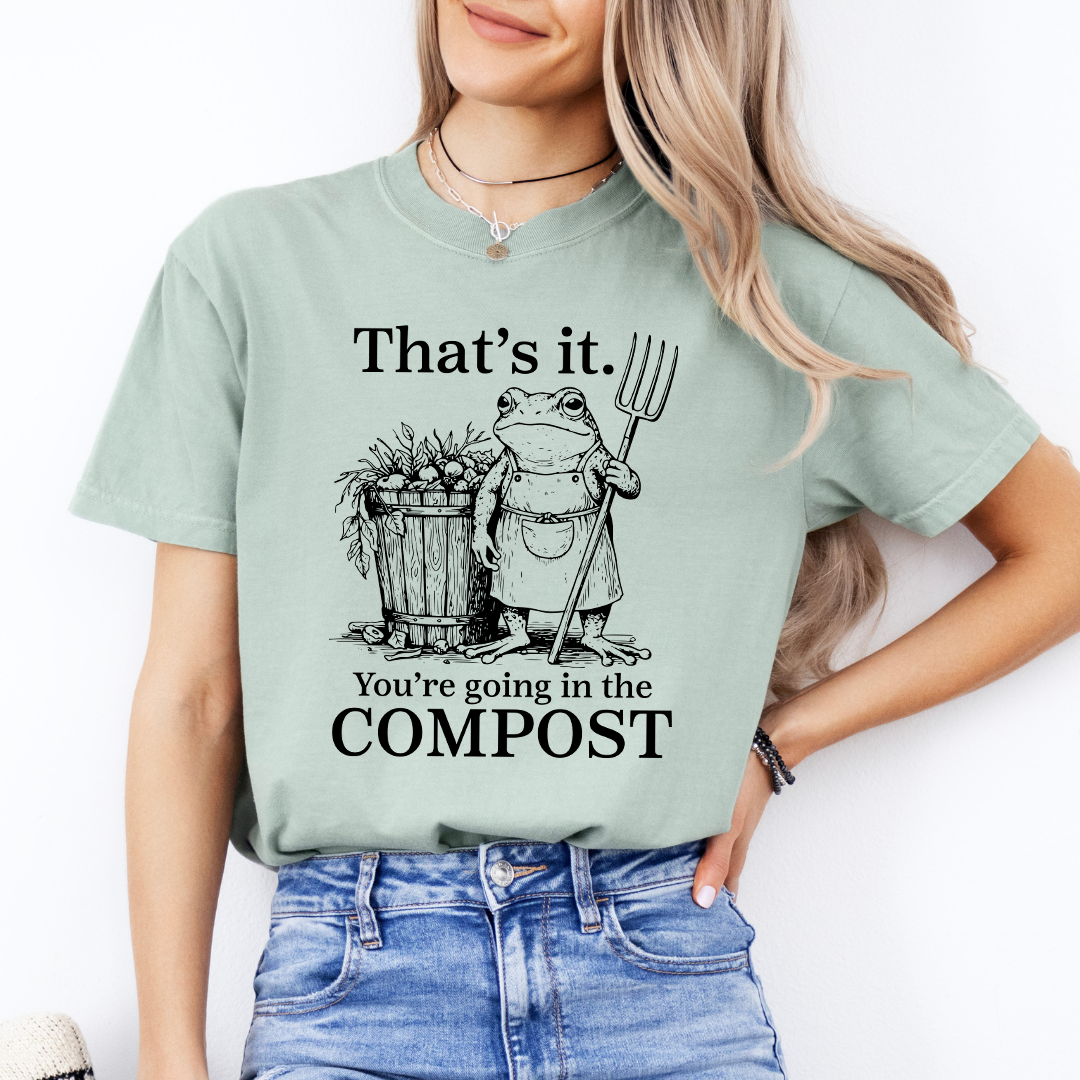 That's It You're Going In The Compost TEe