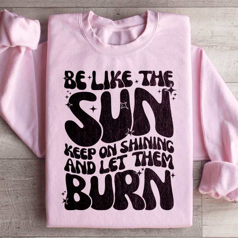 Be Like The Sun Keep On Shining And Let Them Burn Sweatshirt Peachy Sunday T-Shirt
