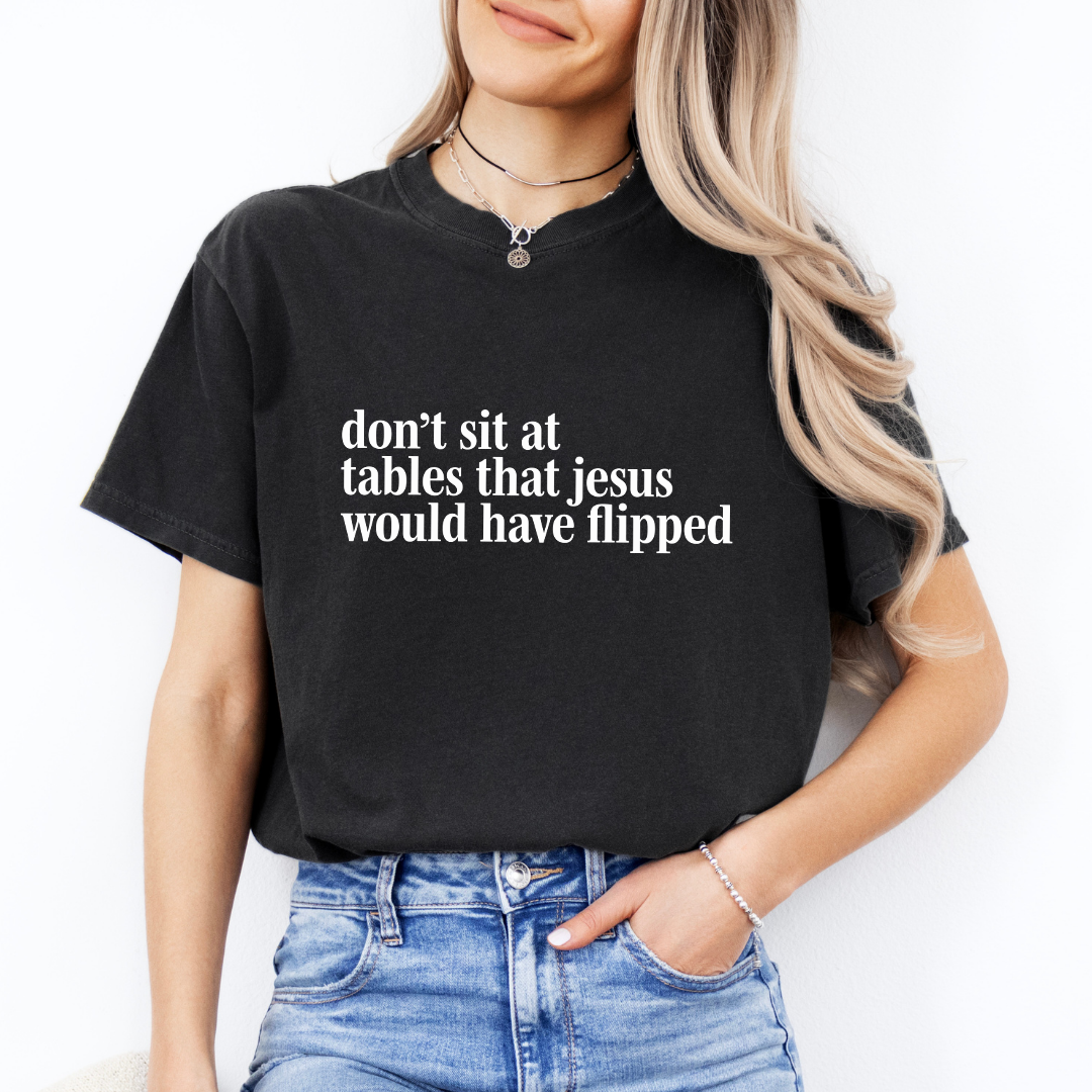 Don't Sit At Tables Jesus That's Jesus Would Have Flipped Tee