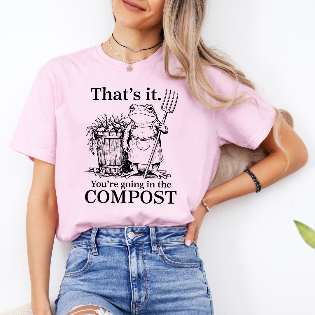That's It You're Going In The Compost TEe