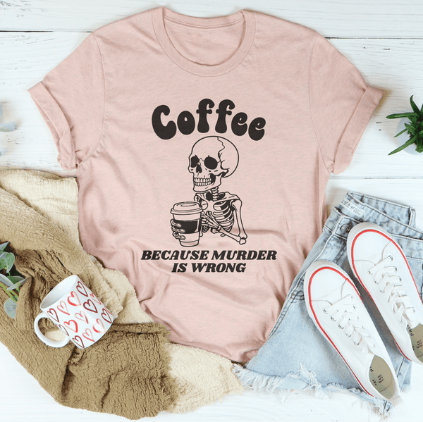 Coffee Because Murder Is Wrong Tee Peachy Sunday T-Shirt