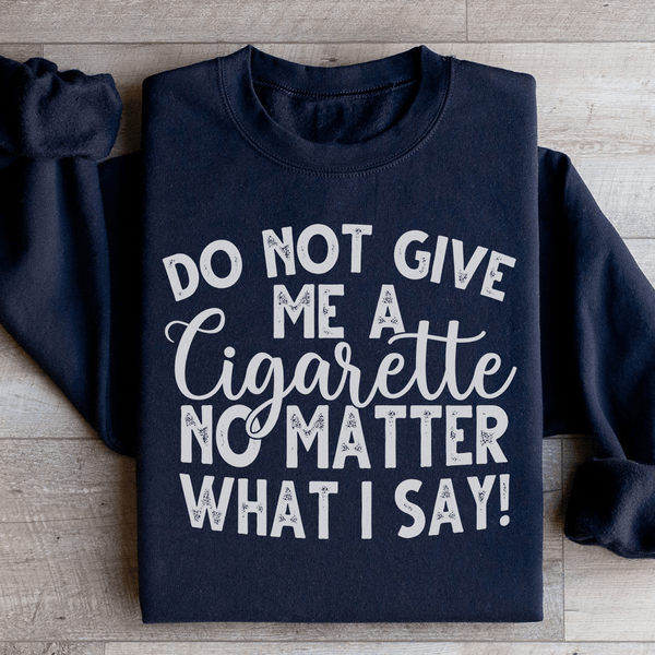 Do Not Give Me A Cig No Matter What I Say Sweatshirt Black / S Peachy Sunday T-Shirt