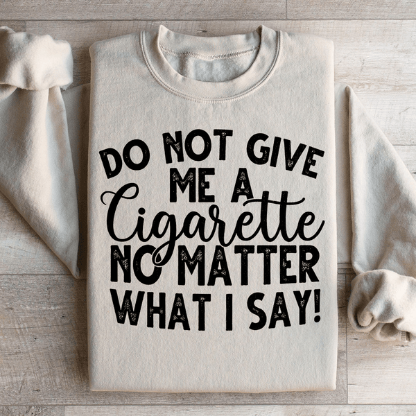 Do Not Give Me A Cig No Matter What I Say Sweatshirt Sand / S Peachy Sunday T-Shirt