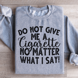 Do Not Give Me A Cig No Matter What I Say Sweatshirt Sport Grey / S Peachy Sunday T-Shirt