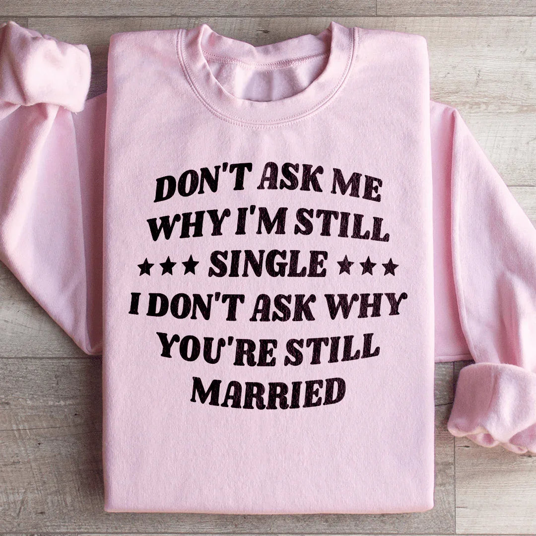 Don’t Ask Me Why I’m Still Single I Don’t Ask Why You’re Still Married Sweatshirt Peachy Sunday T-Shirt