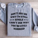 Don’t Ask Me Why I’m Still Single I Don’t Ask Why You’re Still Married Sweatshirt Peachy Sunday T-Shirt