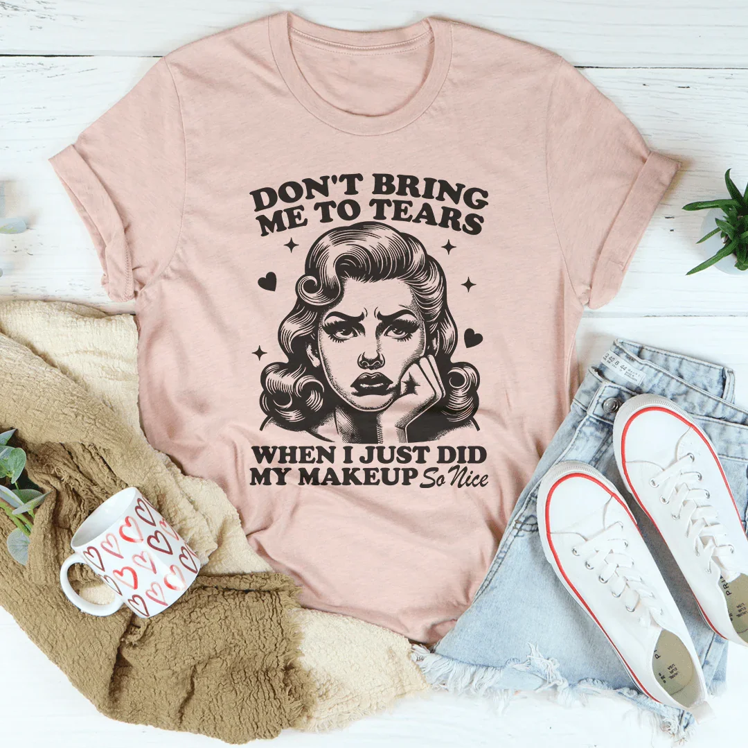 Don't Bring Me To Tears When I Just Did My Makeup So Nice Tee Heather Prism Peach / S Peachy Sunday T-Shirt