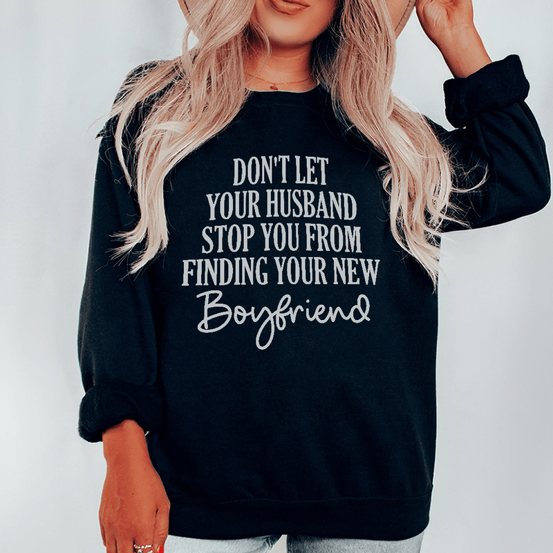 Don't Let Your Husband Stop You From Finding Your New Boyfriend Sweatshirt Black / S Peachy Sunday T-Shirt
