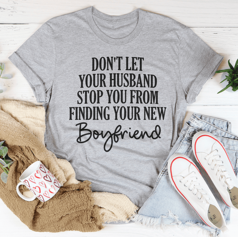 Don't Let Your Husband Stop You From Finding Your New Boyfriend Tee Athletic Heather / S Peachy Sunday T-Shirt