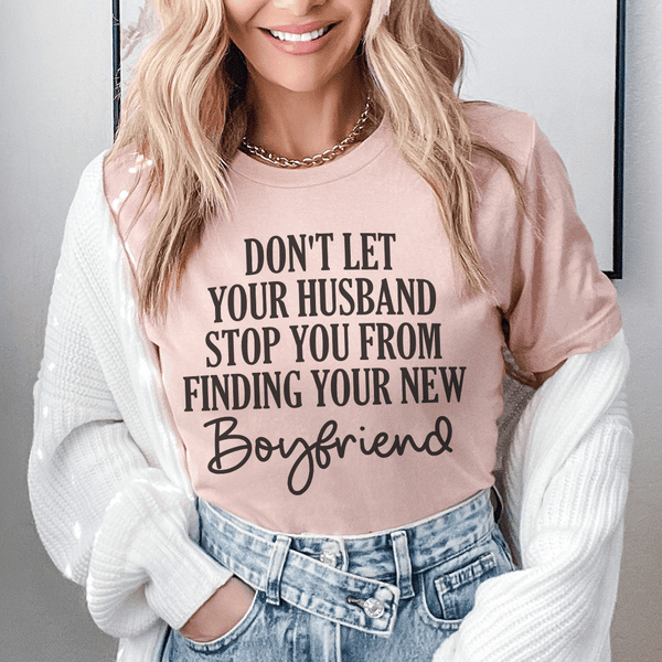 Don't Let Your Husband Stop You From Finding Your New Boyfriend Tee Heather Prism Peach / S Peachy Sunday T-Shirt