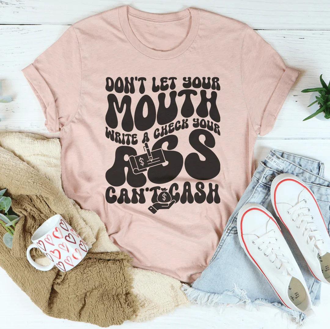 Don't Let Your Mouth Write A Check Your A* Can't Cash Tee Peachy Sunday T-Shirt