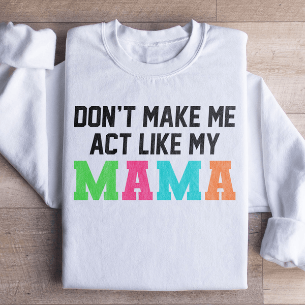 Don't Make Me Act Like My Mama Sweatshirt White / S Peachy Sunday T-Shirt