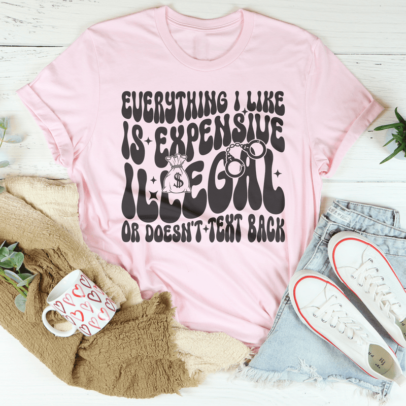Everything I Like Is Expensive Illegal Or Doesn't Text Back Tee Pink / S Peachy Sunday T-Shirt