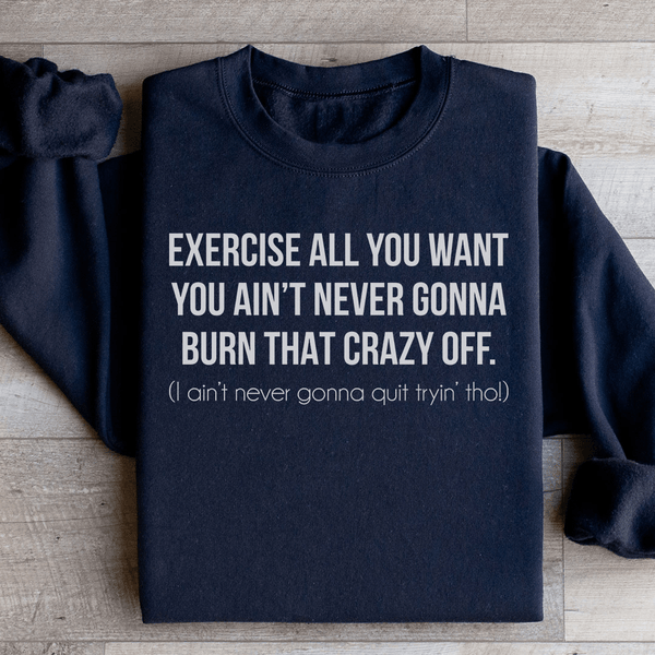 Exercise All You Want You Ain't Never Gonna Burn That Crazy Off Sweatshirt Black / S Peachy Sunday T-Shirt